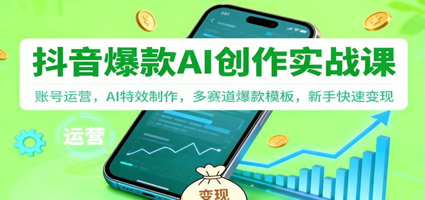 抖音AI爆款创作实战课:账号运营,AI特效制作,多赛道爆款模板,新手快速变现-破局灯塔