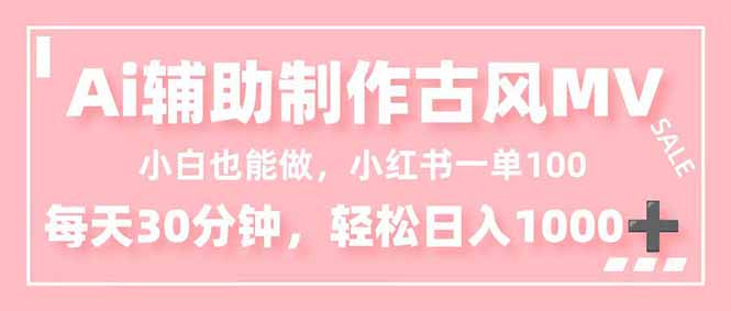 小白也能做！AI辅助制作古风MV，小红薯一单100，每天30分钟轻松日入1000+-破局灯塔