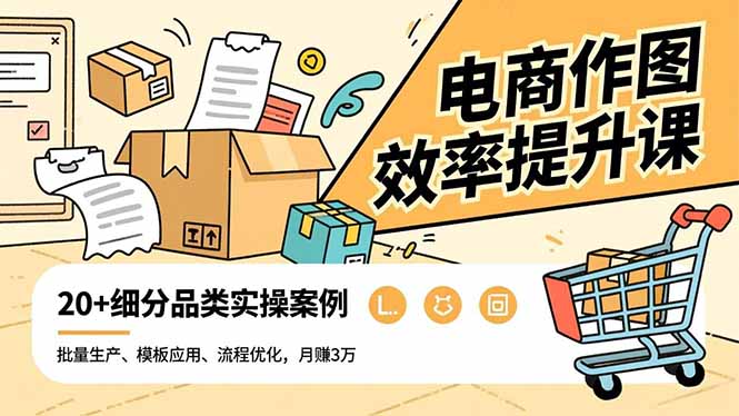 电商作图效率提升课，批量生产、模板应用、流程优化，20+细分品类实操案例，月赚3万-破局灯塔