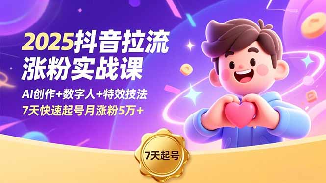 2025抖音拉流涨粉实战课，AI创作+数字人+特效技法，7天快速起号月涨粉5万+-破局灯塔