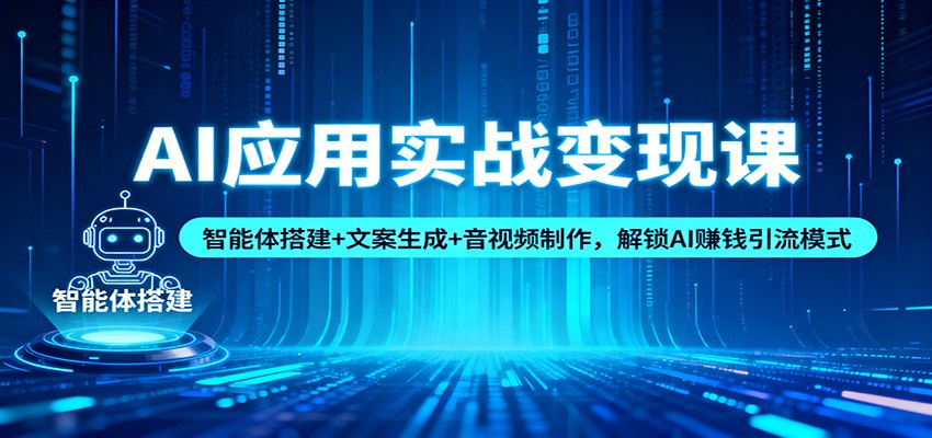 AI应用实战变现课：智能体搭建+文案生成+音视频制作，解锁AI赚钱引流模式-破局灯塔