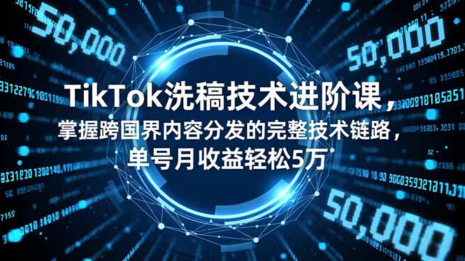 TikTok洗稿技术进阶课，掌握跨国界内容分发的完整技术链路，单号月收益轻松5万-破局灯塔