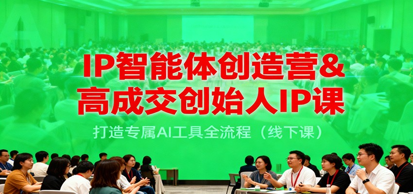 IP智能体创造营&高成交创始人IP课，打造专属AI工具全流程(线下课)-破局灯塔