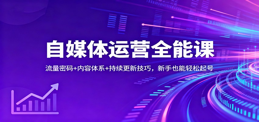 自媒体运营全能课：流量密码+内容体系+持续更新技巧，新手也能轻松起号-破局灯塔