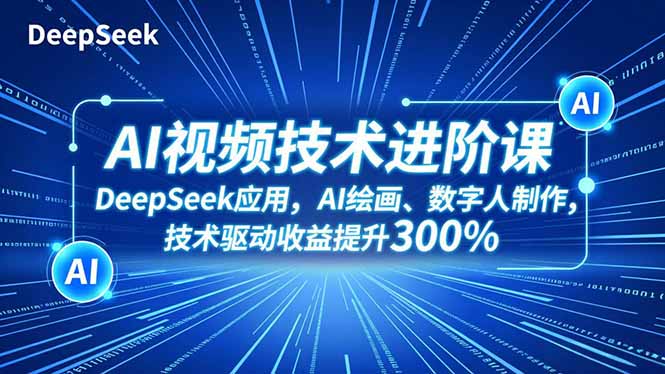 AI视频技术进阶课,DeepSeek应用、AI绘画、数字人制作,技术驱动收益提升300%-破局灯塔
