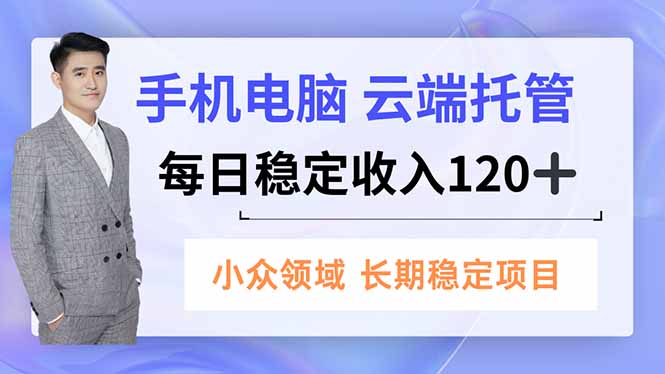手机、电脑云端托管，每日稳定收入120+，小众领域长期稳定-破局灯塔