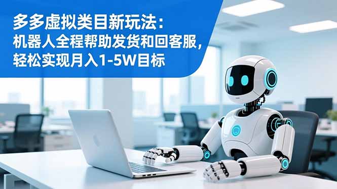 多多虚拟类目新玩法：机器人全程帮助发货和回客服，轻松实现月入1-5W目标-破局灯塔