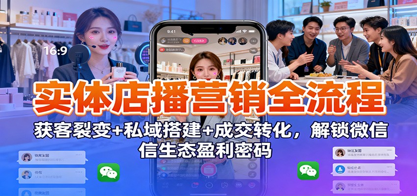 实体店播营销全流程：获客裂变+私域搭建+成交转化，解锁微信生态盈利密码-破局灯塔