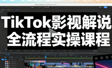 凌帧·TikTok影视解说全流程实操-破局灯塔