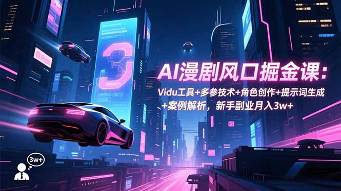 AI漫剧风口掘金课：Vidu工具+多参技术+角色创作+提示词生成+案例解析，新手副业月入3w+-破局灯塔