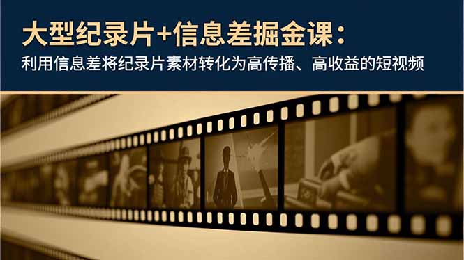 大型纪录片+信息差掘金课:利用信息差将纪录片素材转化为高传播、高收益的短视频-破局灯塔
