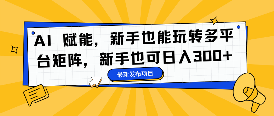 AI 赋能，新手也能玩转多平台矩阵，新手也可日入300+-破局灯塔