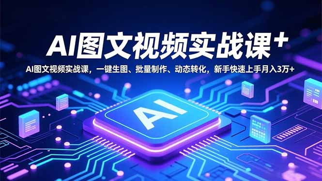 AI图文视频实战课，一键生图、批量制作、动态转化，新手快速上手月入3万+-破局灯塔