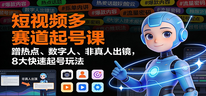 短视频多赛道起号课:蹭热点、数字人、非真人出镜,8大快速起号玩法-破局灯塔