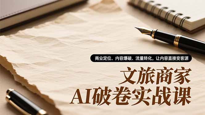 文旅商家AI破卷实战课，商业定位、内容爆破、流量转化，让内容直接变客源-破局灯塔