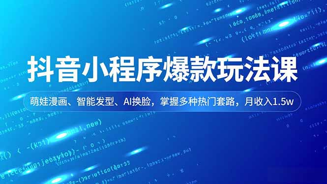 抖音小程序爆款玩法课，萌娃漫画、智能发型、AI换脸，掌握多种热门套路，月收入1.5w-破局灯塔