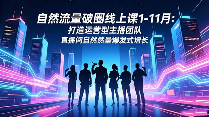 自然流量破圈线上课1-11月：打造运营型主播团队 直播间自然流量爆发式增长-破局灯塔