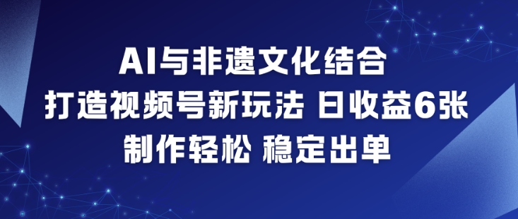 AI与非遗文化结合，打造视频号新玩法，日收益6张，制作轻松，稳定出单-破局灯塔