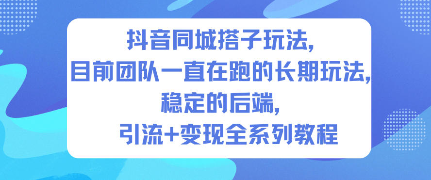 抖音同城搭子玩法,目前团队一直在跑的长期玩法,稳定的后端,引流+变现全系列教程-破局灯塔