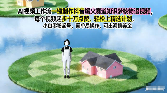 AI视频工作流一键制作抖音爆火赛道知识梦核物语视频,每个视频起步10W点赞,轻松上精选计划-破局灯塔