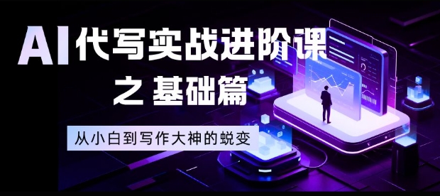 AI代写实战进阶课之基础篇,从小白到写作大神的蜕变【揭秘】-破局灯塔