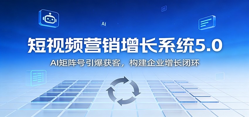 短视频营销增长系统5.0：AI 矩阵号引爆获客，构建企业增长闭环-破局灯塔
