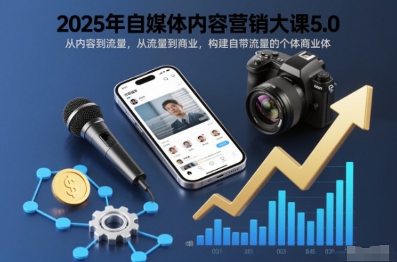 2025年自媒体内容营销大课5.0,从内容到流量,从流量到商业,构建自带流量的个体商业体-破局灯塔