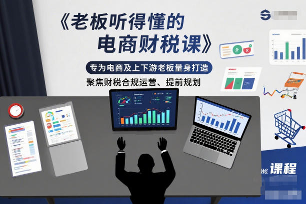 老板听得懂的电商财税课,专为电商及上下游老板量身打造,聚焦财税合规运营、提前规划-破局灯塔