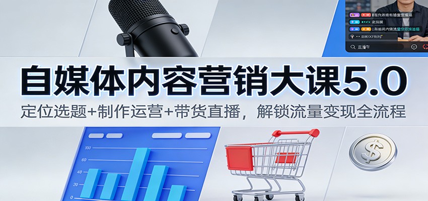 自媒体内容营销大课5.0:定位选题+制作运营+带货直播,解锁流量变现全流程-破局灯塔