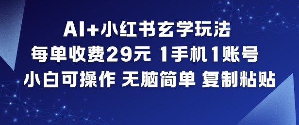 AI+小红书玄学玩法，每单收费29米，1手机1账号，小白可操作，无脑简单复制粘贴-破局灯塔
