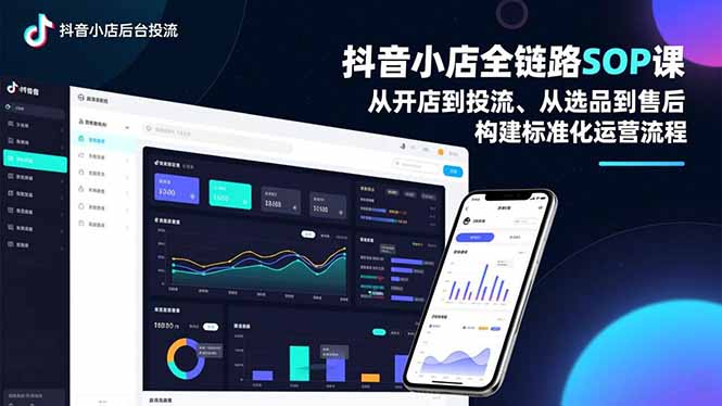 抖音小店全链路SOP课，从开店到投流、从选品到售后，构建标准化运营流程-破局灯塔
