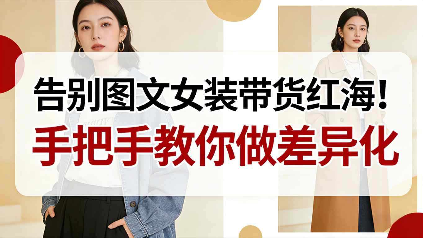 告别图文女装带货红海!手把手教你做差异化,新手也能弯道超车-破局灯塔