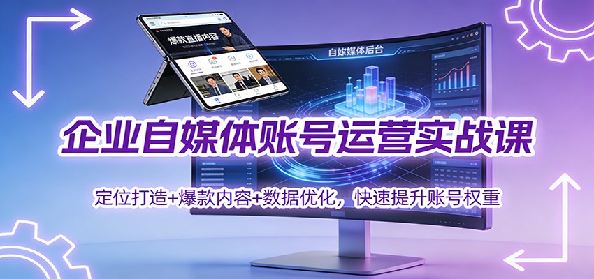 企业自媒体账号运营实战课：定位打造+ 爆款内容+数据优化，快速提升账号权重-破局灯塔