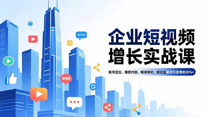 企业短视频增长实战课,账号定位、爆款内容、精准转化,助企业单月引流增收30%+-破局灯塔