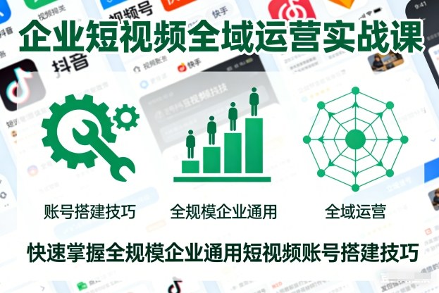 企业短视频全域运营实战课,快速掌握全规模企业通用短视频账号搭建技巧-破局灯塔