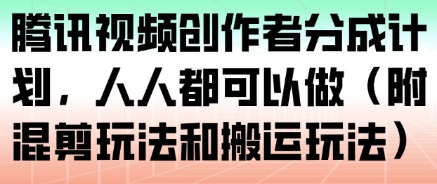 腾讯视频创作者分成计划，人人都可以做(附混剪玩法和搬运玩法)-破局灯塔