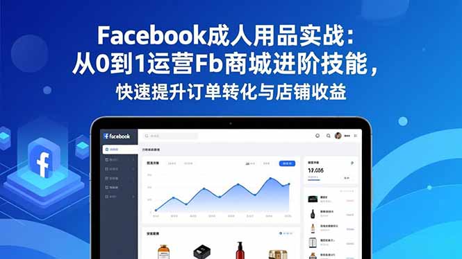 Facebook成人用品实战：从0到1运营Fb商城进阶技能，快速提升订单转化与店铺收益-破局灯塔