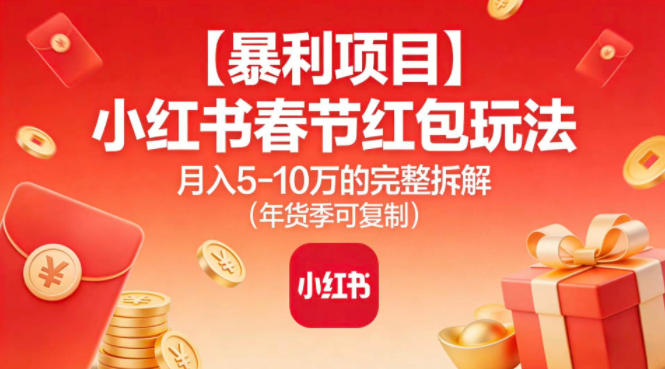 【暴利项目】小红书春节红包玩法月入5W的完整拆解(年货季可复制)-破局灯塔