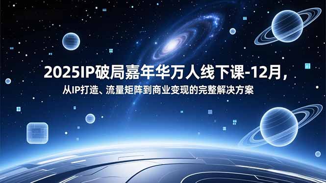 2025IP破局嘉年华万人线下课-12月，从IP打造、流量矩阵到商业变现的完整解决方案-破局灯塔