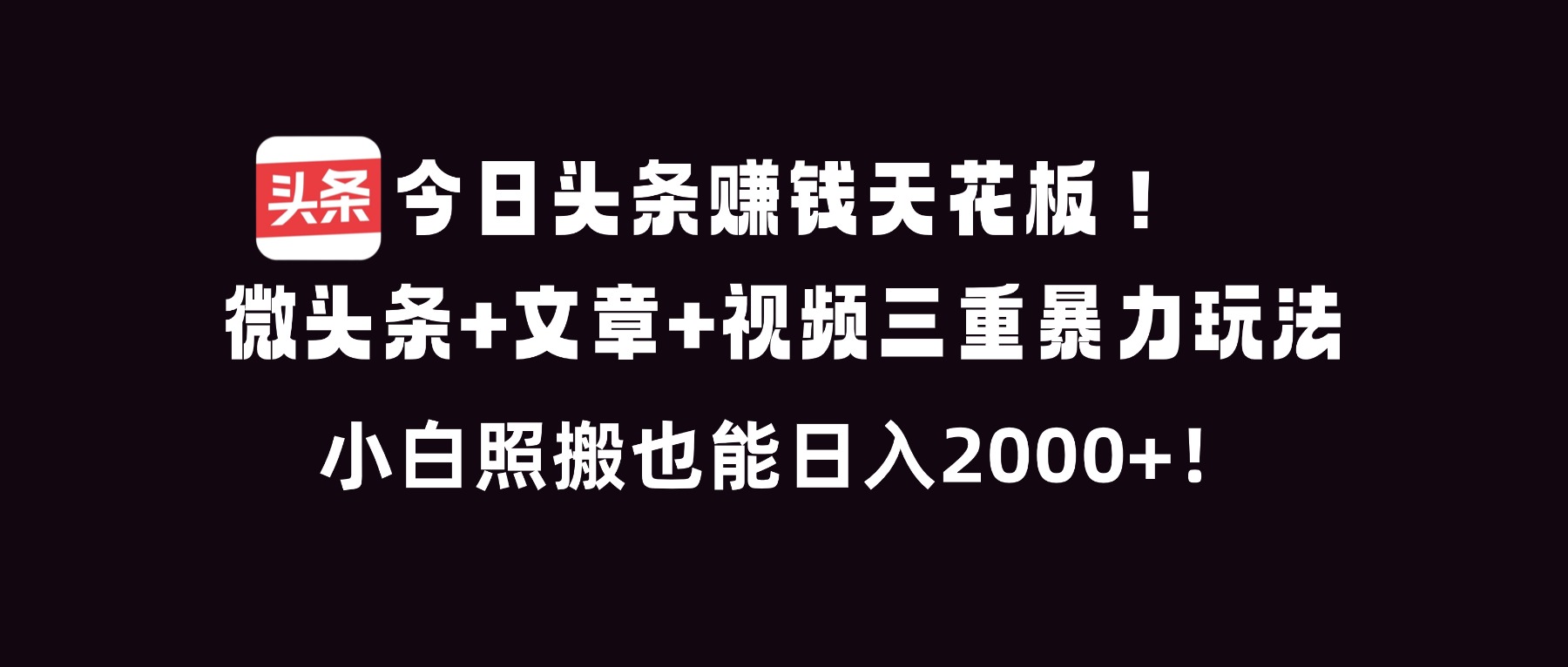 今日头条赚钱天花板！微头条+文章+视频三重暴利玩法，小白照搬也能日人2000+-破局灯塔