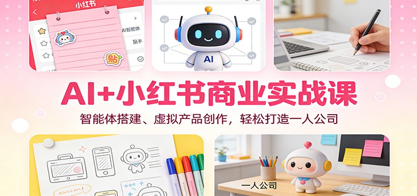 AI+小红书商业实战课：智能体搭建、虚拟产品创作，轻松打造一人公司-破局灯塔