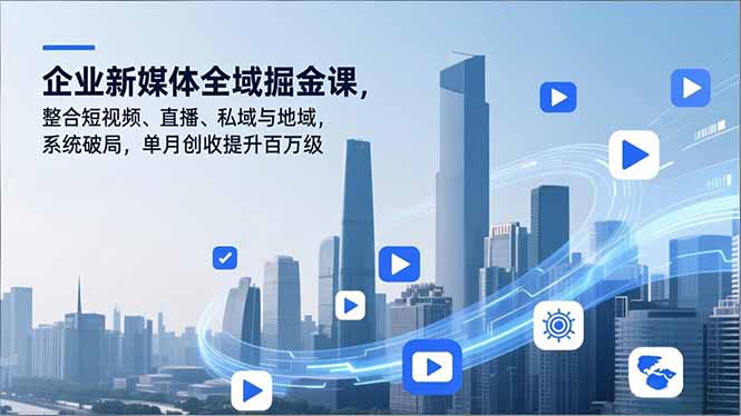 企业新媒体全域掘金课，整合短视频、直播、私域与地域，系统破局，单月创收提升百万级-破局灯塔