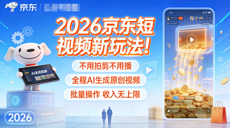 2026京东短视频新玩法！不用拍剪不用播，全程AI生成原创视频，批量操作收入无上限-破局灯塔