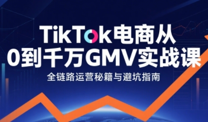 TikTok电商从0到千万GMV实战课，从0到1拆解实战秘籍(更新)-破局灯塔