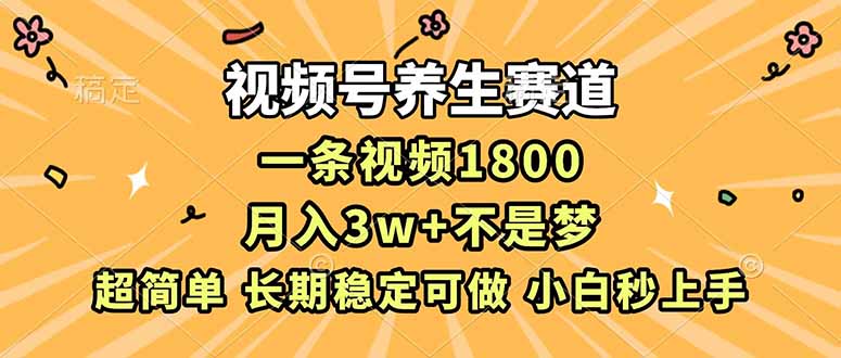 视频号养生赛道，一条视频1800，超简单，长期稳定可做，月入3w+不是梦-破局灯塔