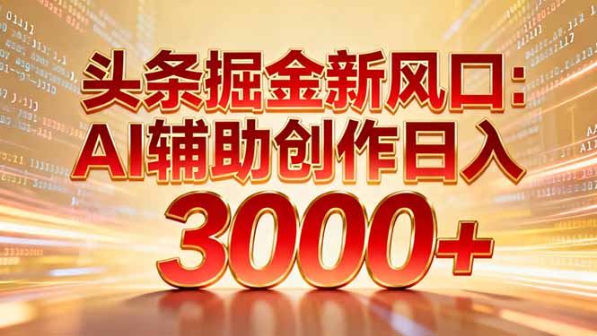 头条掘金新风口：AI辅助创作日入3000+，矩阵玩法当天启动隔天见效-破局灯塔