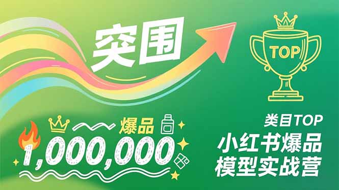 小红书爆品模型实战营，从新品突围到成为类目TOP，可复制路径，打造多个营收百万级爆品-破局灯塔