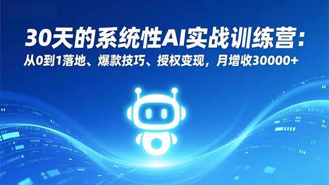 30天的系统性AI实战训练营：从0到1落地、爆款技巧、授权变现，月增收30000+-破局灯塔
