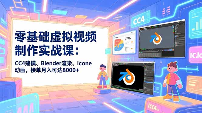 零基础虚拟视频制作实战课：CC4建模、Blender渲染、Iclone动画，接单月入可达8000+-破局灯塔