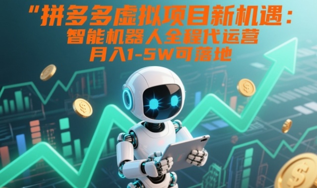 拼多多虚拟项目新机遇：智能机器人全程代运营，月入1-5W可落地【揭秘】-破局灯塔